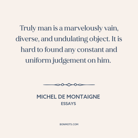 A quote by Michel de Montaigne about contradictory nature of man: “Truly man is a marvelously vain, diverse, and undulating…”