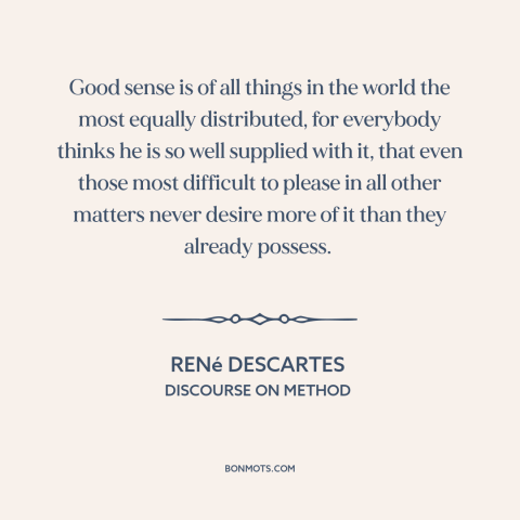 A quote by René Descartes about common sense: “Good sense is of all things in the world the most equally distributed, for…”