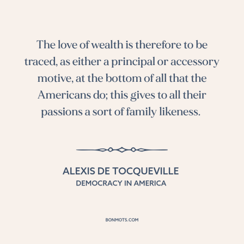 A quote by Alexis de Tocqueville about love of money: “The love of wealth is therefore to be traced, as either a principal…”