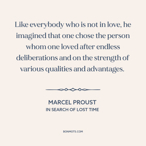 A quote by Marcel Proust about nature of love: “Like everybody who is not in love, he imagined that one chose the person…”