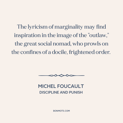 A quote by Michel Foucault about outsiders and outcasts: “The lyricism of marginality may find inspiration in the image…”