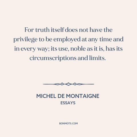 A quote by Michel de Montaigne about nature of truth: “For truth itself does not have the privilege to be employed at any…”