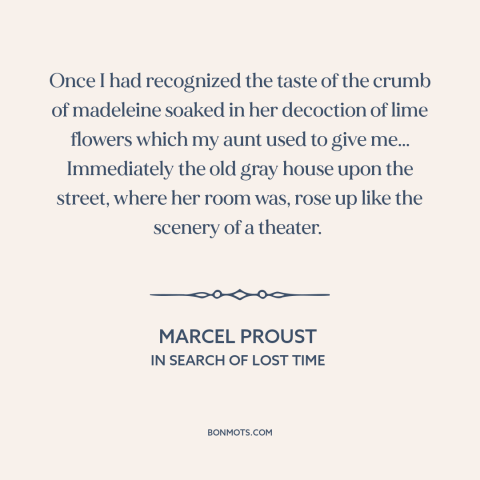 A quote by Marcel Proust about memory: “Once I had recognized the taste of the crumb of madeleine soaked in her…”