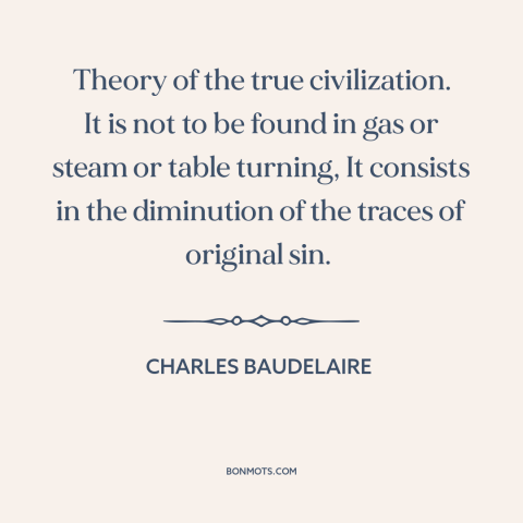 A quote by Charles Baudelaire about civilization: “Theory of the true civilization. It is not to be found in gas or…”