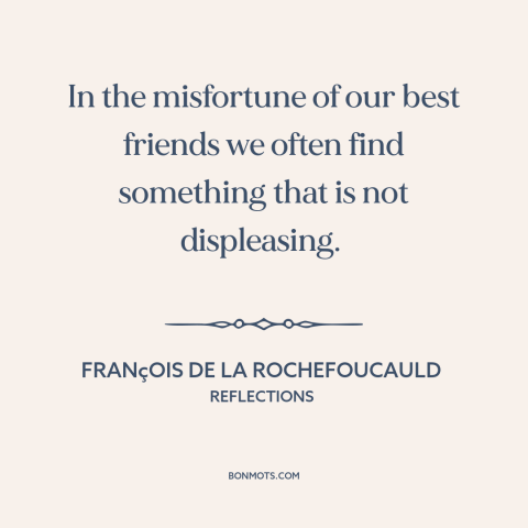 A quote by François de La Rochefoucauld about schadenfreude: “In the misfortune of our best friends we often find something…”