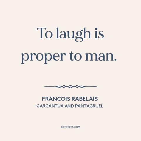 A quote by François Rabelais about laughter: “To laugh is proper to man.”