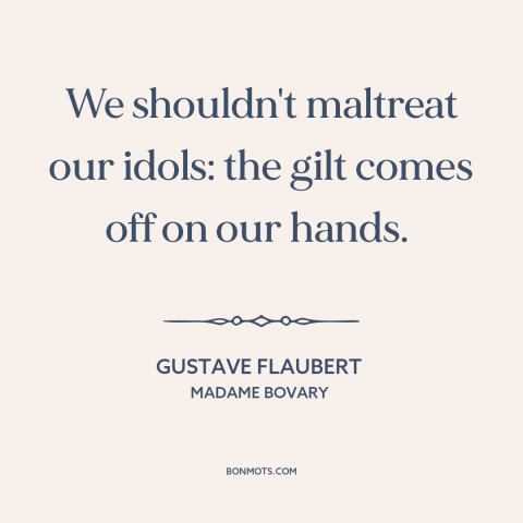 A quote by Gustave Flaubert about idols: “We shouldn't maltreat our idols: the gilt comes off on our hands.”