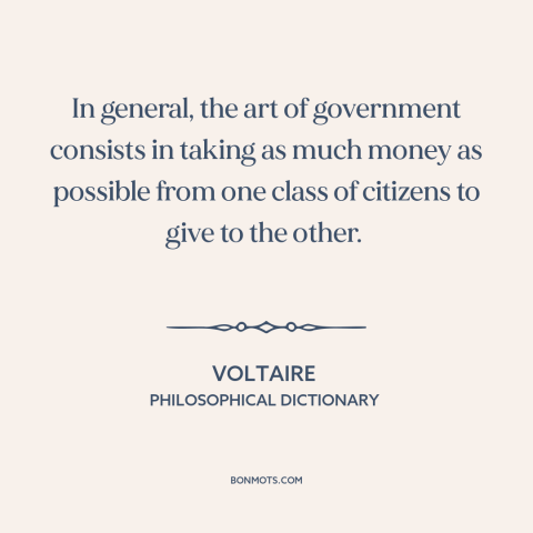 A quote by Voltaire about purpose of government: “In general, the art of government consists in taking as much money as…”