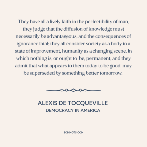 A quote by Alexis de Tocqueville about American character: “They have all a lively faith in the perfectibility of man…”