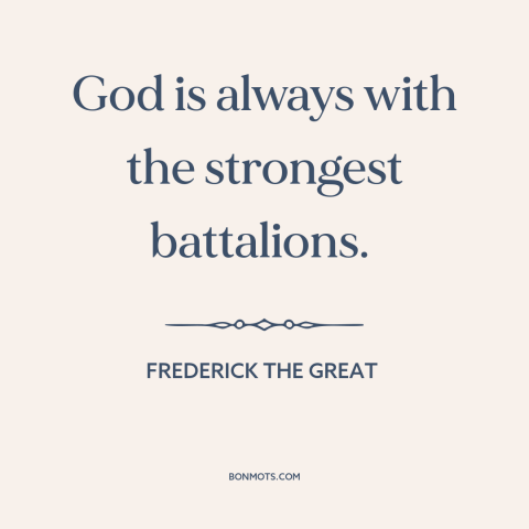 A quote by Frederick the Great about god's favor: “God is always with the strongest battalions.”