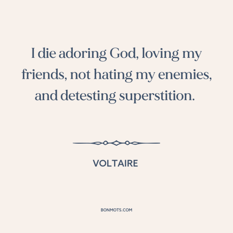 A quote by Voltaire about approaching death: “I die adoring God, loving my friends, not hating my enemies, and…”