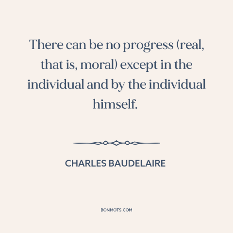 A quote by Charles Baudelaire about personal growth: “There can be no progress (real, that is, moral) except in the…”