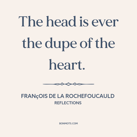 A quote by François de La Rochefoucauld about heart vs. mind: “The head is ever the dupe of the heart.”