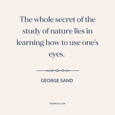 A quote by George Sand about paying attention: “The whole secret of the study of nature lies in learning how to use…”