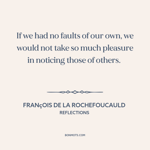 A quote by François de La Rochefoucauld about character flaws: “If we had no faults of our own, we would not take so much…”