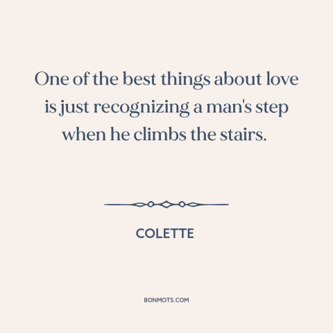 A quote by Colette about lifelong love: “One of the best things about love is just recognizing a man's step when…”