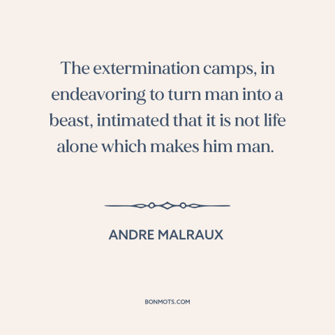 A quote by Andre Malraux about the holocaust: “The extermination camps, in endeavoring to turn man into a beast, intimated…”