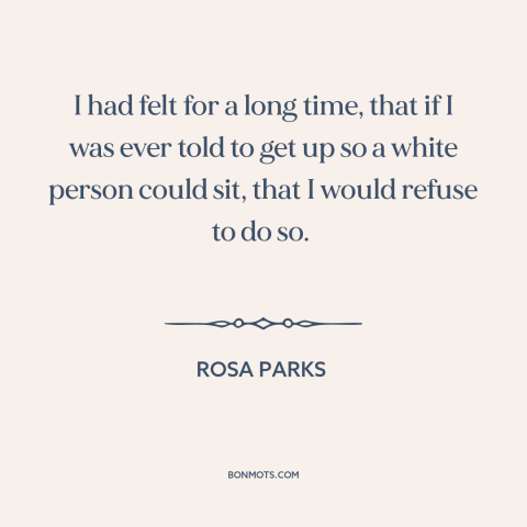 A quote by Rosa Parks about jim crow: “I had felt for a long time, that if I was ever told to get up…”