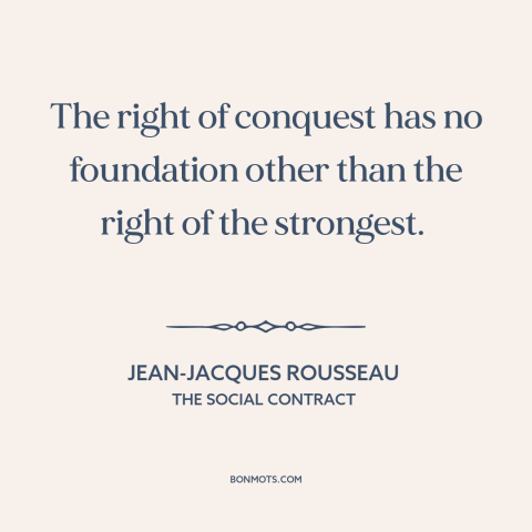 A quote by Jean-Jacques Rousseau about imperialism: “The right of conquest has no foundation other than the right…”