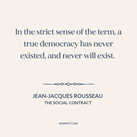 A quote by Jean-Jacques Rousseau about democracy: “In the strict sense of the term, a true democracy has never existed, and…”