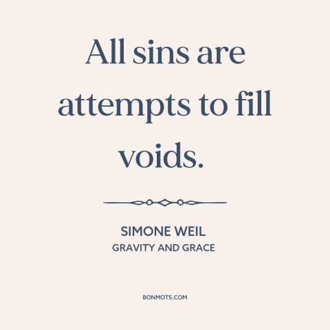 A quote by Simone Weil about moral theory: “All sins are attempts to fill voids.”