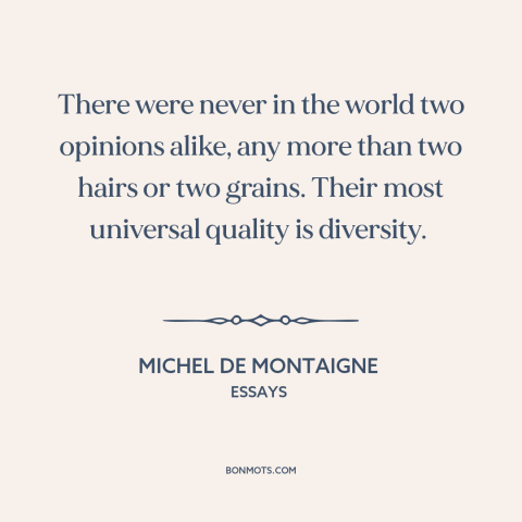 A quote by Michel de Montaigne about diversity of opinion: “There were never in the world two opinions alike, any more…”