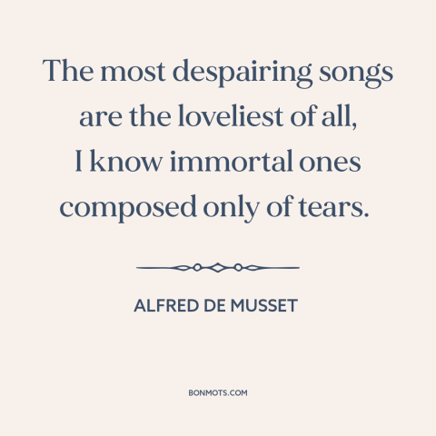 A quote by Alfred de Musset about melancholy: “The most despairing songs are the loveliest of all, I know immortal ones…”