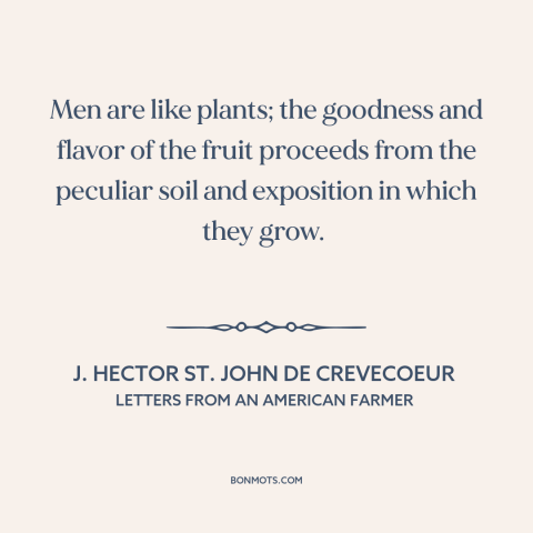 A quote by J. Hector St. John de Crevecoeur about formation of character: “Men are like plants; the goodness and flavor of…”