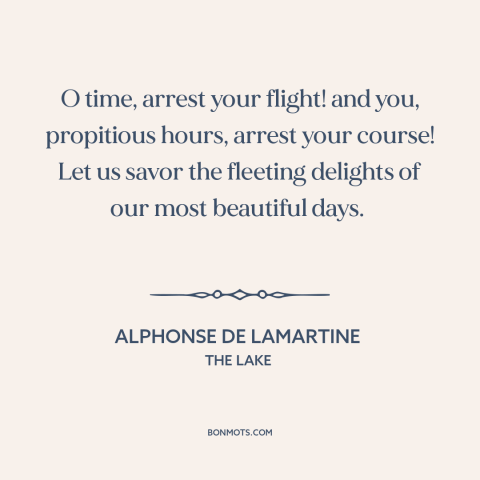 A quote by Alphonse de Lamartine about ephemeral nature of time: “O time, arrest your flight! and you, propitious hours…”