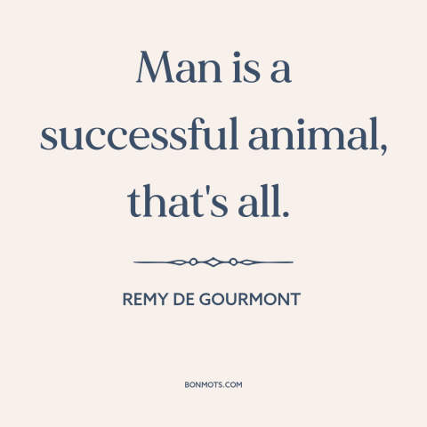 A quote by Remy de Gourmont about nature of man: “Man is a successful animal, that's all.”