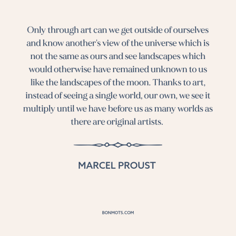 A quote by Marcel Proust about power of art: “Only through art can we get outside of ourselves and know another's view of…”