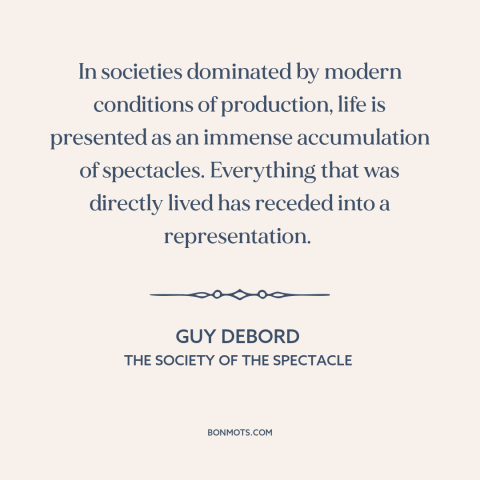 A quote by Guy Debord about modern life: “In societies dominated by modern conditions of production, life is presented…”