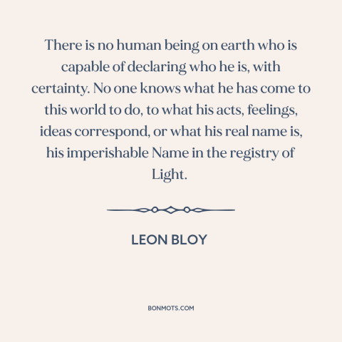 A quote by Leon Bloy about self-knowledge: “There is no human being on earth who is capable of declaring who he…”