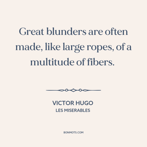 A quote by Victor Hugo about mistakes: “Great blunders are often made, like large ropes, of a multitude of fibers.”