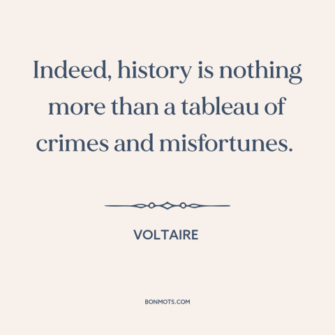 A quote by Voltaire about history: “Indeed, history is nothing more than a tableau of crimes and misfortunes.”