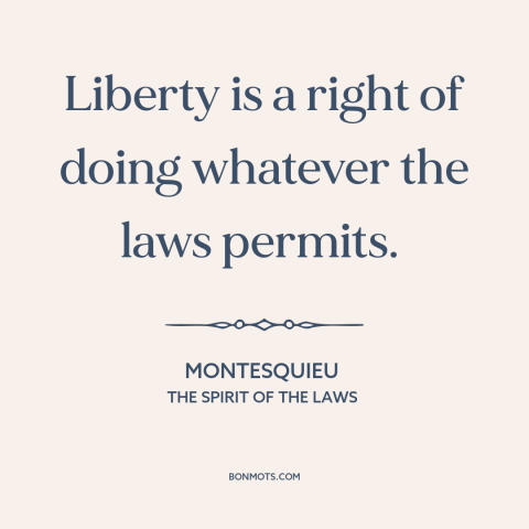 A quote by Montesquieu about nature of freedom: “Liberty is a right of doing whatever the laws permits.”