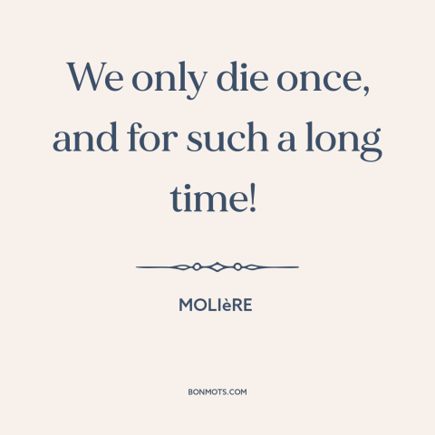 A quote by Molière about finality of death: “We only die once, and for such a long time!”