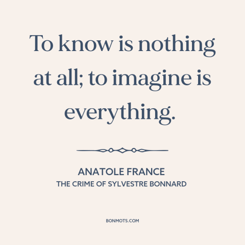 A quote by Anatole France about imagination: “To know is nothing at all; to imagine is everything.”