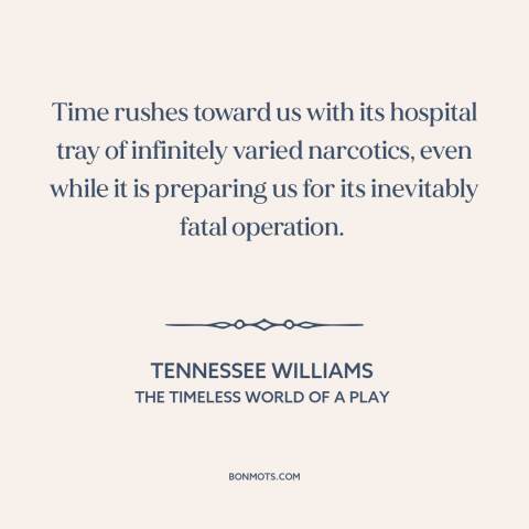 A quote by Tennessee Williams about relentlessness of time: “Time rushes toward us with its hospital tray of…”