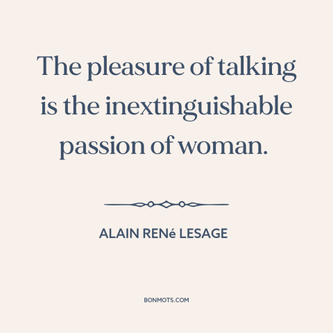 A quote by Alain René Lesage  about women: “The pleasure of talking is the inextinguishable passion of woman.”