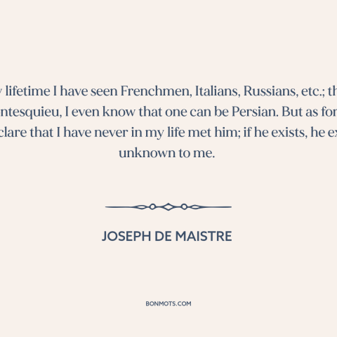 A quote by Joseph de Maistre about the universal vs. the particular: “In my lifetime I have seen Frenchmen…”