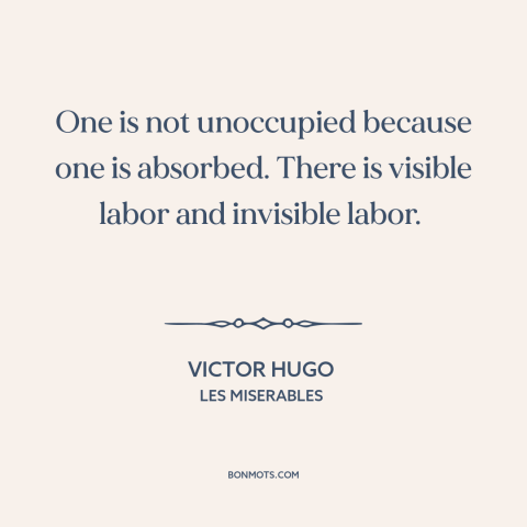 A quote by Victor Hugo about thoughts: “One is not unoccupied because one is absorbed. There is visible labor and invisible…”