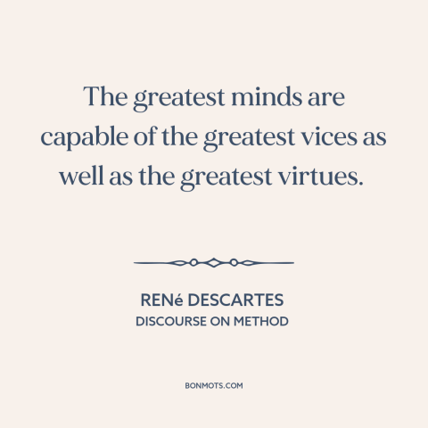 A quote by René Descartes about genius: “The greatest minds are capable of the greatest vices as well as the greatest…”