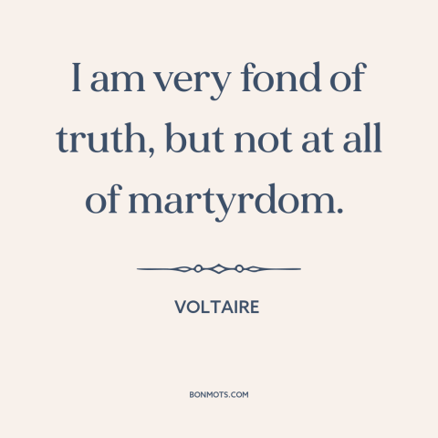 A quote by Voltaire about martyrdom: “I am very fond of truth, but not at all of martyrdom.”