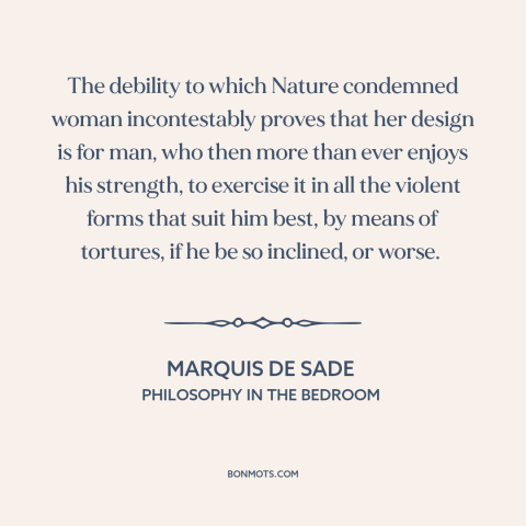 A quote by Marquis de Sade about patriarchy: “The debility to which Nature condemned woman incontestably proves that her…”