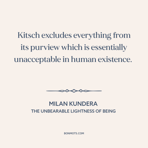 A quote by Milan Kundera about kitsch: “Kitsch excludes everything from its purview which is essentially unacceptable in…”