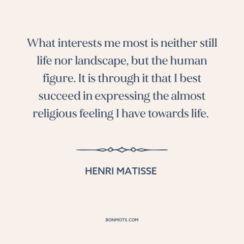 A quote by Henri Matisse about human body: “What interests me most is neither still life nor landscape, but the human…”