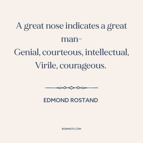 A quote by Edmond Rostand about noses: “A great nose indicates a great man- Genial, courteous, intellectual, Virile…”