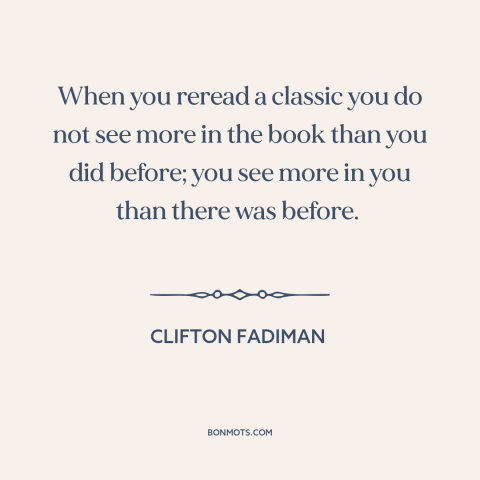 A quote by Clifton Fadiman about power of literature: “When you reread a classic you do not see more in the book than…”