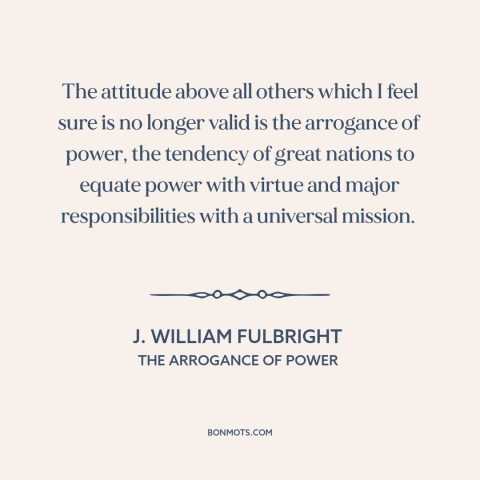 A quote by J. William Fulbright about international politics: “The attitude above all others which I feel sure is no…”